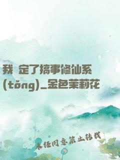 我綁定了搞事修仙系統(tǒng)