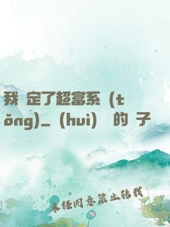 我綁定了超富系統(tǒng)