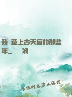 我締造上古天庭的那些年