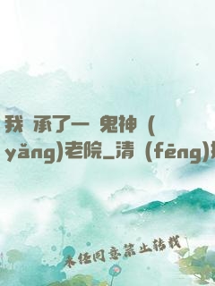 我繼承了一間鬼神養(yǎng)老院