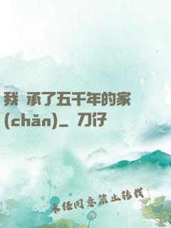 我繼承了五千年的家產(chǎn)