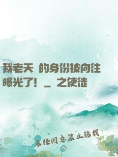 我老天師的身份被向往曝光了！