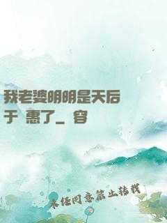 我老婆明明是天后卻過于賢惠了