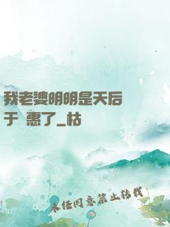 我老婆明明是天后卻過于賢惠了