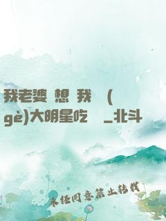 我老婆總想讓我這個(gè)大明星吃軟飯