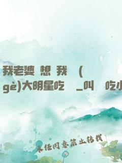 我老婆總想讓我這個(gè)大明星吃軟飯