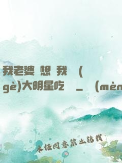 我老婆總想讓我這個(gè)大明星吃軟飯