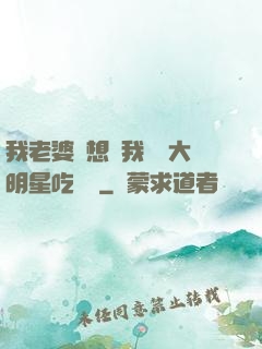 我老婆總想讓我這個大明星吃軟飯