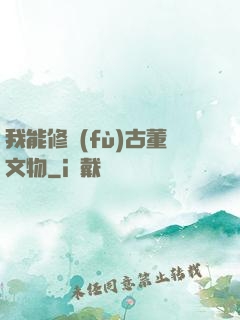 我能修復(fù)古董文物