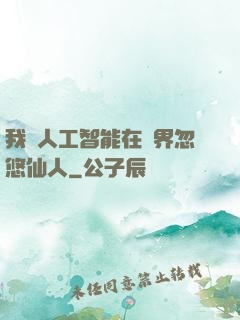 我與人工智能在異界忽悠仙人