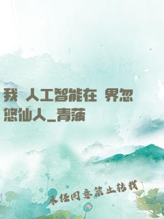 我與人工智能在異界忽悠仙人