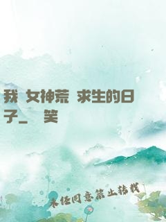 我與女神荒島求生的日子