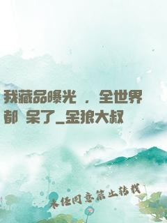 我藏品曝光時，全世界都驚呆了