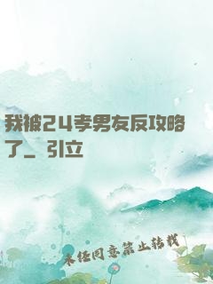 我被24孝男友反攻略了
