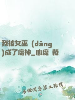 我被女巫當(dāng)成了魔神