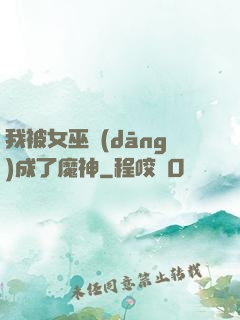 我被女巫當(dāng)成了魔神