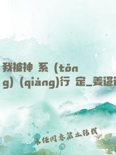 我被神級系統(tǒng)強(qiáng)行綁定