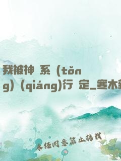 我被神級系統(tǒng)強(qiáng)行綁定