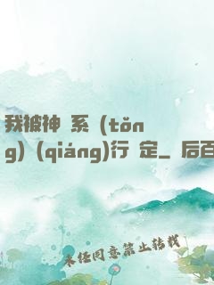 我被神級系統(tǒng)強(qiáng)行綁定