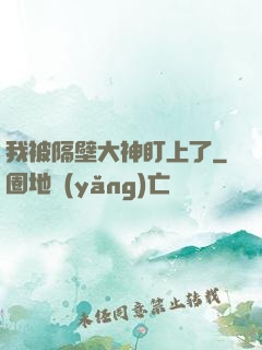 我被隔壁大神盯上了