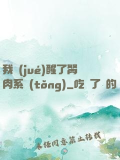 我覺(jué)醒了胬肉系統(tǒng)