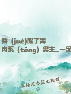 我覺(jué)醒了胬肉系統(tǒng)雙男主
