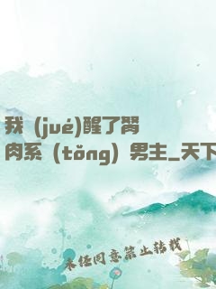 我覺(jué)醒了胬肉系統(tǒng)雙男主