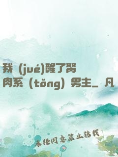 我覺(jué)醒了胬肉系統(tǒng)雙男主