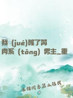 我覺(jué)醒了胬肉系統(tǒng)雙男主