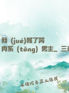 我覺(jué)醒了胬肉系統(tǒng)雙男主
