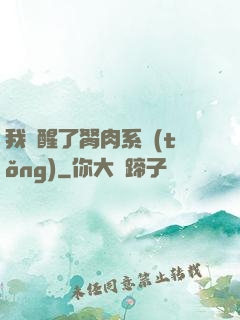 我覺醒了胬肉系統(tǒng)