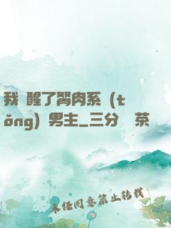 我覺醒了胬肉系統(tǒng)雙男主