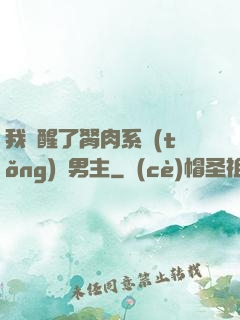 我覺醒了胬肉系統(tǒng)雙男主