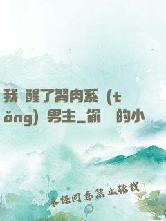我覺醒了胬肉系統(tǒng)雙男主