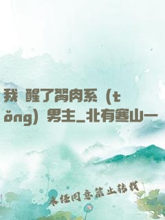 我覺醒了胬肉系統(tǒng)雙男主