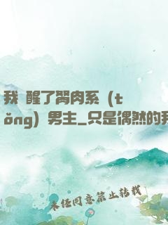 我覺醒了胬肉系統(tǒng)雙男主