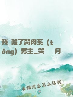 我覺醒了胬肉系統(tǒng)雙男主
