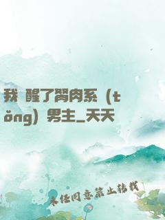 我覺醒了胬肉系統(tǒng)雙男主