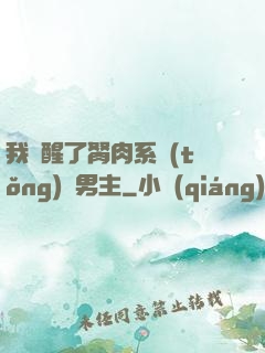 我覺醒了胬肉系統(tǒng)雙男主