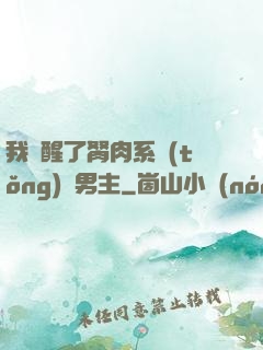 我覺醒了胬肉系統(tǒng)雙男主