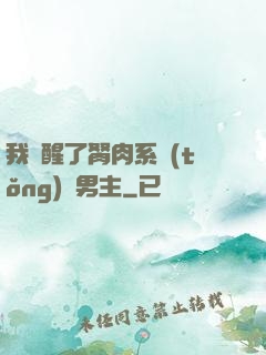 我覺醒了胬肉系統(tǒng)雙男主