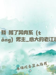 我覺醒了胬肉系統(tǒng)雙男主