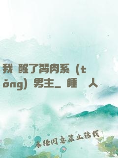 我覺醒了胬肉系統(tǒng)雙男主