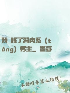 我覺醒了胬肉系統(tǒng)雙男主