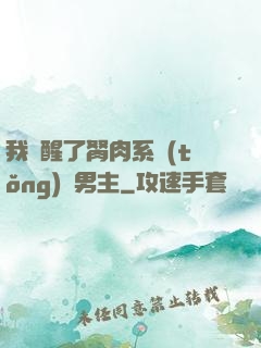 我覺醒了胬肉系統(tǒng)雙男主