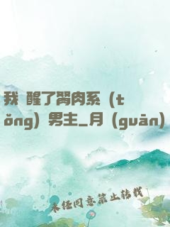 我覺醒了胬肉系統(tǒng)雙男主