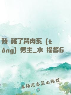 我覺醒了胬肉系統(tǒng)雙男主