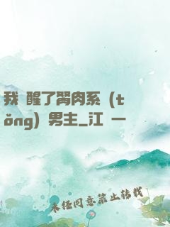 我覺醒了胬肉系統(tǒng)雙男主