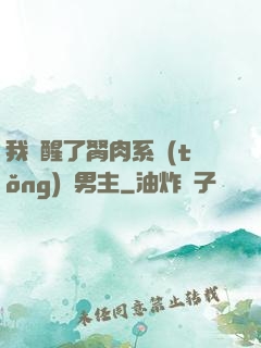 我覺醒了胬肉系統(tǒng)雙男主