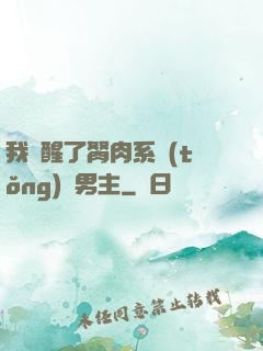 我覺醒了胬肉系統(tǒng)雙男主